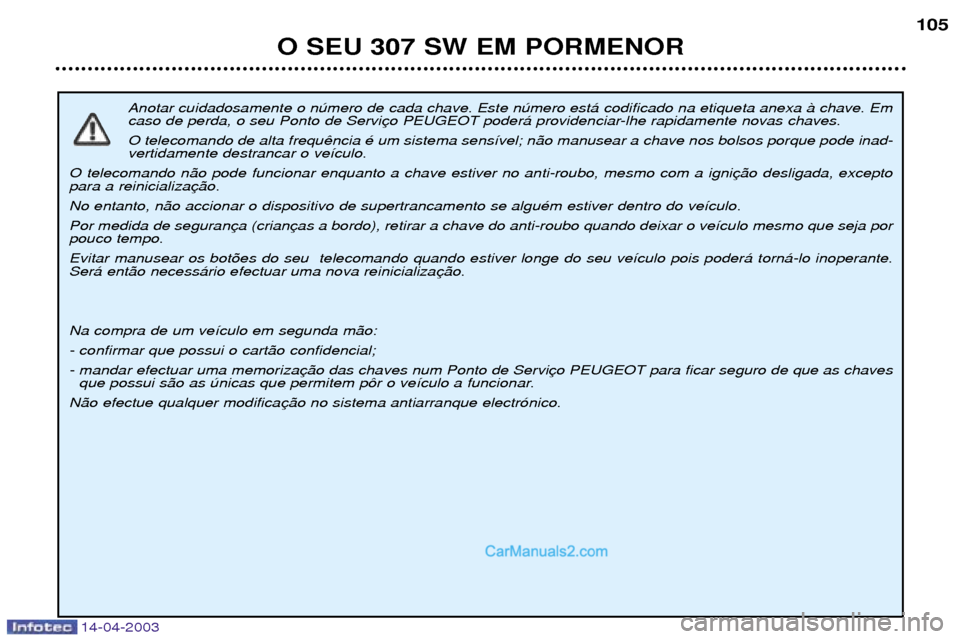 Peugeot 307 SW 2003  Manual do proprietário (in Portuguese) 14-04-2003
Anotar cuidadosamente o nœmero de cada chave. Este nœmero est‡ codificado na etiqueta anexa ˆ chave. Em 
caso de perda, o seu Ponto de Servi O telecomando de alta frequ vertidamente de