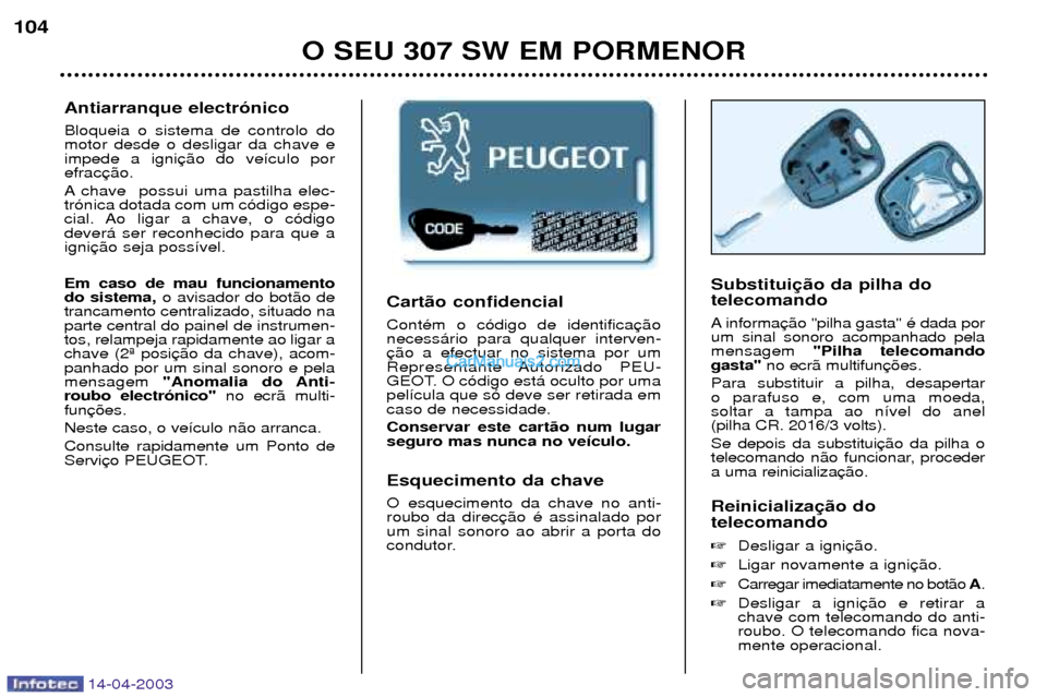 Peugeot 307 SW 2003  Manual do proprietário (in Portuguese) 14-04-2003
Cart‹o confidencial ContŽm o c—digo de identifica necess‡rio para qualquer interven-
Representante Autorizado  PEU-
GEOT. O c—digo est‡ oculto por umapel’cula que s— deve ser