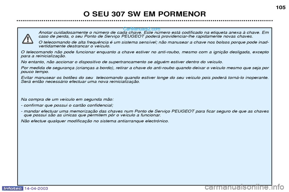 Peugeot 307 SW 2003  Manual do proprietário (in Portuguese) 14-04-2003
Anotar cuidadosamente o nœmero de cada chave. Este nœmero est‡ codificado na etiqueta anexa ˆ chave. Em 
caso de perda, o seu Ponto de Servi O telecomando de alta frequ vertidamente de