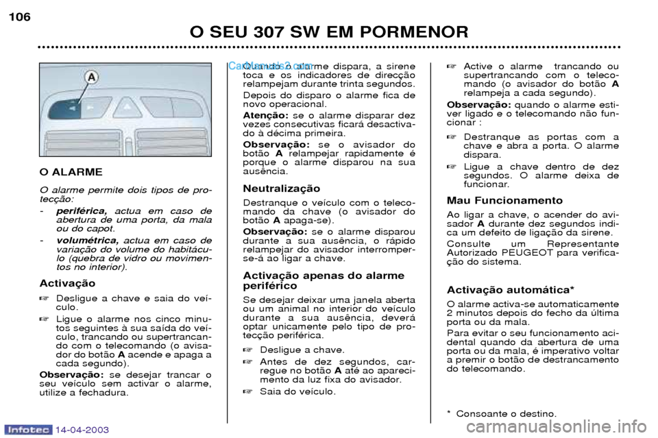 Peugeot 307 SW 2003  Manual do proprietário (in Portuguese) 14-04-2003
O ALARME O alarme permite dois tipos de pro- tec -perifŽrica, actua em caso de
abertura de uma porta, da mala ou do capot.
- volumŽtrica, actua em caso de
varialo (quebra de vidro ou movi