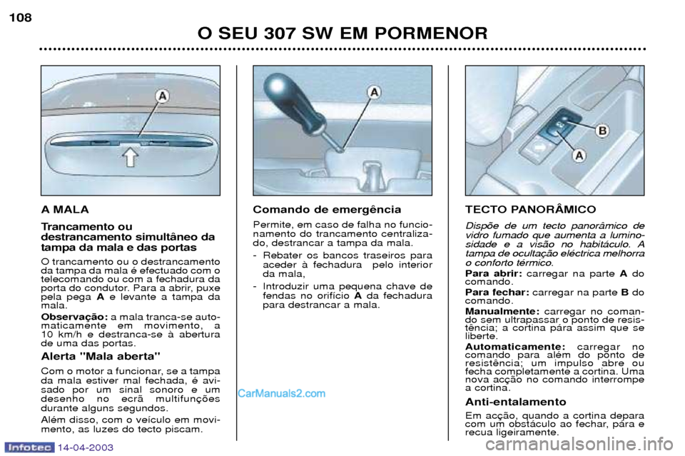 Peugeot 307 SW 2003  Manual do proprietário (in Portuguese) 14-04-2003
A MALA 
Trancamento ou destrancamento simult‰neo datampa da mala e das portas O trancamento ou o destrancamento da tampa da mala Ž efectuado com otelecomando ou com a fechadura da
porta 
