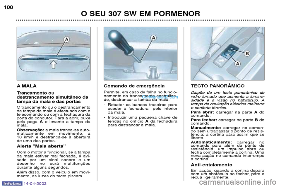 Peugeot 307 SW 2003  Manual do proprietário (in Portuguese) 14-04-2003
A MALA 
Trancamento ou destrancamento simult‰neo datampa da mala e das portas O trancamento ou o destrancamento da tampa da mala Ž efectuado com otelecomando ou com a fechadura da
porta 