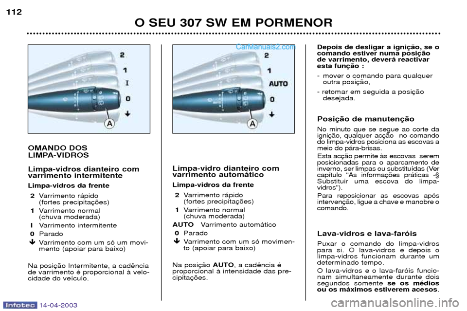 Peugeot 307 SW 2003  Manual do proprietário (in Portuguese) 14-04-2003
OMANDO DOS  
LIMPA-VIDROS Limpa-vidros dianteiro com varrimento intermitente Limpa-vidros da frente2 Varrimento r‡pido  (fortes precipita
1 Varrimento normal (chuva moderada)
I Varrimento