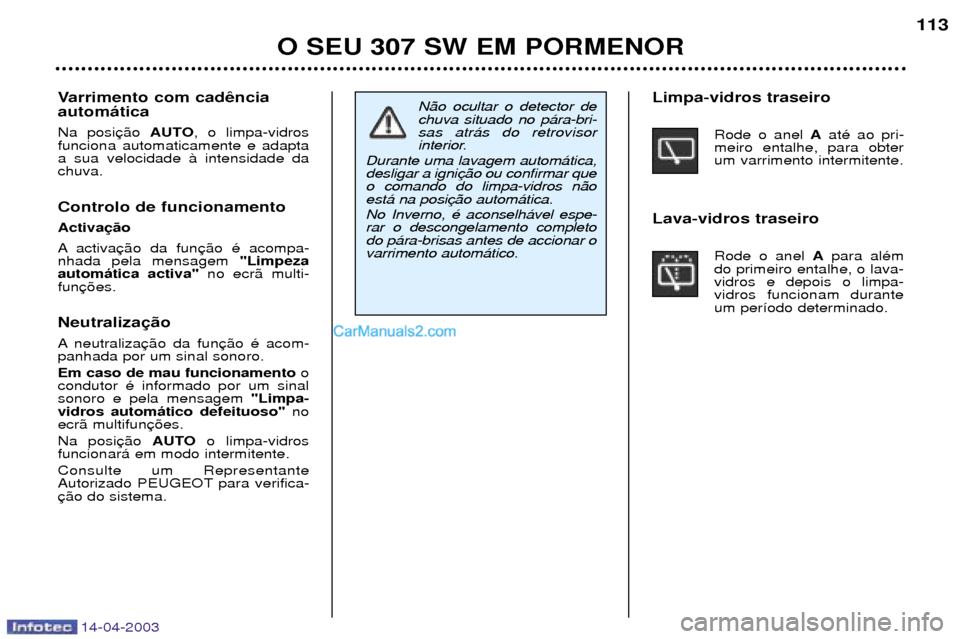 Peugeot 307 SW 2003  Manual do proprietário (in Portuguese) 14-04-2003
O SEU 307 SW EM PORMENOR113
N‹o ocultar o detector de chuva situado no p‡ra-bri-sas atr‡s do retrovisor
interior. 
Durante uma lavagem autom‡tica,desligar a ignio comando do limpa-v