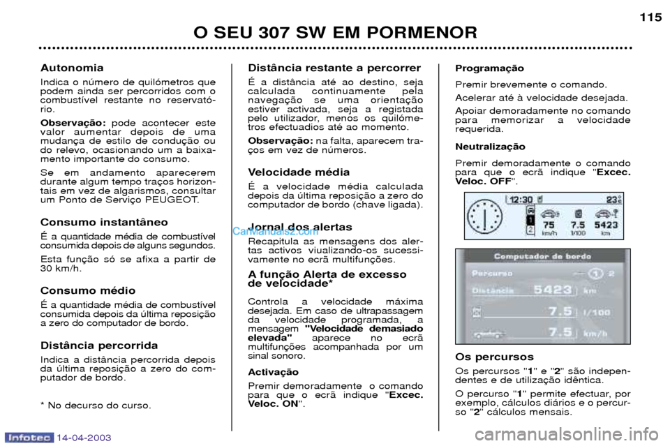 Peugeot 307 SW 2003  Manual do proprietário (in Portuguese) 14-04-2003
O SEU 307 SW EM PORMENOR115
Dist‰ncia restante a percorrer ƒ a dist‰ncia atŽ ao destino, seja calculada continuamente pela navegaestiver activada, seja a registada
pelo utilizador, me