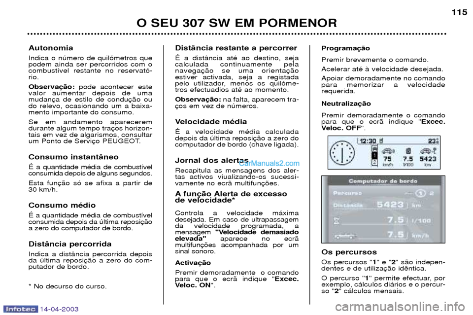 Peugeot 307 SW 2003  Manual do proprietário (in Portuguese) 14-04-2003
O SEU 307 SW EM PORMENOR115
Dist‰ncia restante a percorrer ƒ a dist‰ncia atŽ ao destino, seja calculada continuamente pela navegaestiver activada, seja a registada
pelo utilizador, me