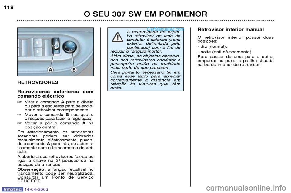 Peugeot 307 SW 2003  Manual do proprietário (in Portuguese) 14-04-2003
O SEU 307 SW EM PORMENOR
118
A extremidade do espel- ho retrovisor do lado docondutor Ž asfŽrica (zonaexterior delimitada pelopontilhado) com o fim de
reduzir o "‰ngulo morto". AlŽm di