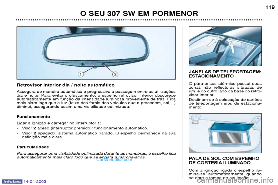 Peugeot 307 SW 2003  Manual do proprietário (in Portuguese) 14-04-2003
O SEU 307 SW EM PORMENOR119
PALA DE SOL COM ESPEMHO 
DE CORTESIA ILUMINADO Com a igni mina-se automaticamente quandose abre a tampa de oculta
JANELAS DE TELEPORTAGEM/ 
ESTACIONAMENTO O p‡