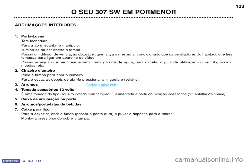 Peugeot 307 SW 2003  Manual do proprietário (in Portuguese) 14-04-2003
ARRUMA‚ÍES INTERIORES 
1. Porta-LuvasTem fechadura. Para a abrir levantar o man’pulo.Ilumina-se ao ser aberta a tampa.Possui um difusor de ventila tomadas para ligar um aparelho de v