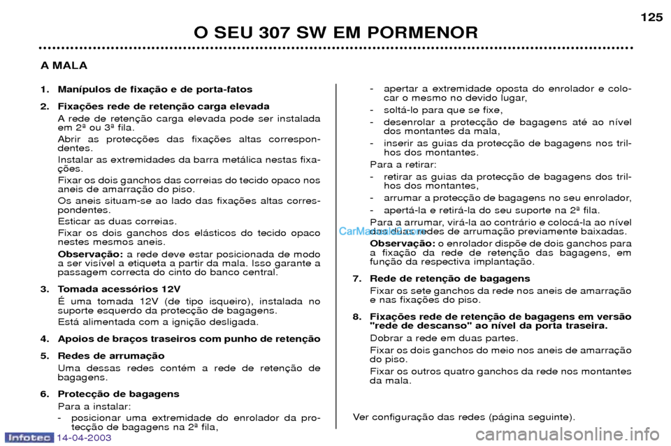 Peugeot 307 SW 2003  Manual do proprietário (in Portuguese) 14-04-2003
O SEU 307 SW EM PORMENOR125
A MALA 
1. Man’pulos de fixa 
2. Fixa A rede de reten em 2» ou 3» fila. Abrir as protec dentes. Instalar as extremidades da barra met‡lica nestas fixa-  Fi