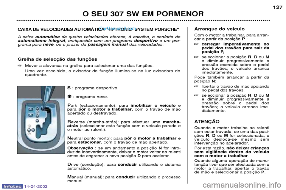 Peugeot 307 SW 2003  Manual do proprietário (in Portuguese) 14-04-2003
S: programa desportivo.
�
�
: programa neve.
P ark (estacionamento): para  imobilizar o ve’culoe
para  p™r o motor a trabalhar , com o trav‹o de m‹o
apertado ou destravado.
R everse
