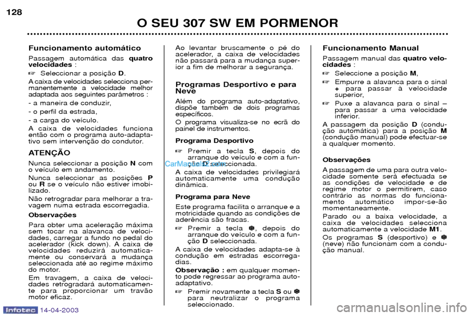 Peugeot 307 SW 2003  Manual do proprietário (in Portuguese) 14-04-2003
Funcionamento autom‡tico Passagem autom‡tica das quatro
velocidades  :
 Seleccionar a posi D.
A caixa de velocidades selecciona per- manentemente a velocidade melhoradaptada aos seguin