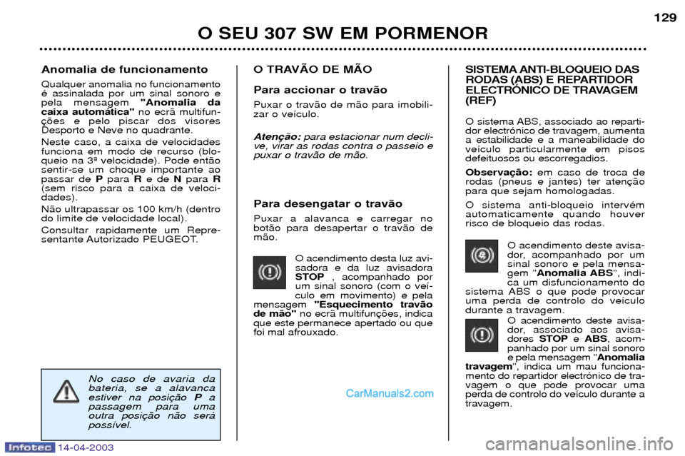 Peugeot 307 SW 2003 Manual do proprietário (in Portuguese) 14-04-2003
Para desengatar o trav‹o Puxar a alavanca e carregar no bot‹o para desapertar o trav‹o dem‹o.O acendimento desta luz avi-sadora e da luz avisadora
STOP, acompanhado por
um sinal so Peugeot 307 SW 2003 Manual do proprietário (in Portuguese) 14-04-2003
Para desengatar o trav‹o Puxar a alavanca e carregar no bot‹o para desapertar o trav‹o dem‹o.O acendimento desta luz avi-sadora e da luz avisadora
STOP, acompanhado por
um sinal so
