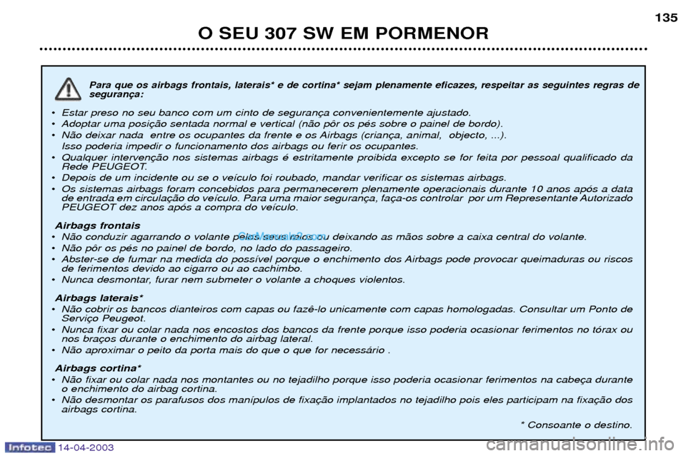 Peugeot 307 SW 2003  Manual do proprietário (in Portuguese) 14-04-2003
Para que os airbags frontais, laterais* e de cortina* sejam plenamente eficazes, respeitar as seguintes regras de seguran
¥Estar preso no seu banco com um cinto de seguran
¥ Adoptar uma p