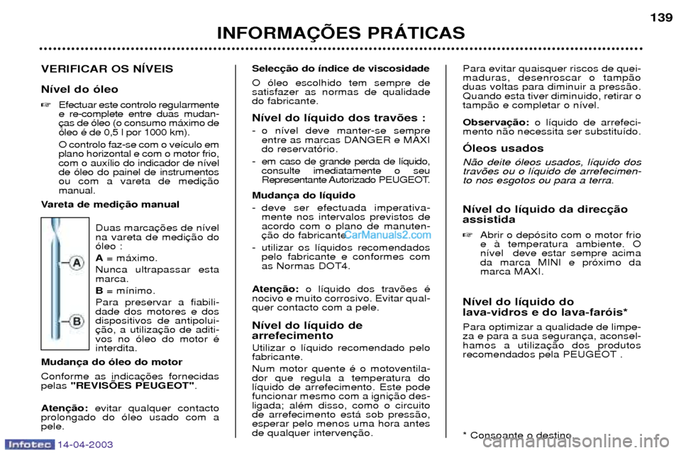 Peugeot 307 SW 2003  Manual do proprietário (in Portuguese) 14-04-2003
VERIFICAR OS NêVEIS N’vel do —leo Efectuar este controlo regularmente e re-complete entre duas mudan-—leo Ž de 0,5 l por 1000 km). O controlo faz-se com o ve’culo em plano horizo