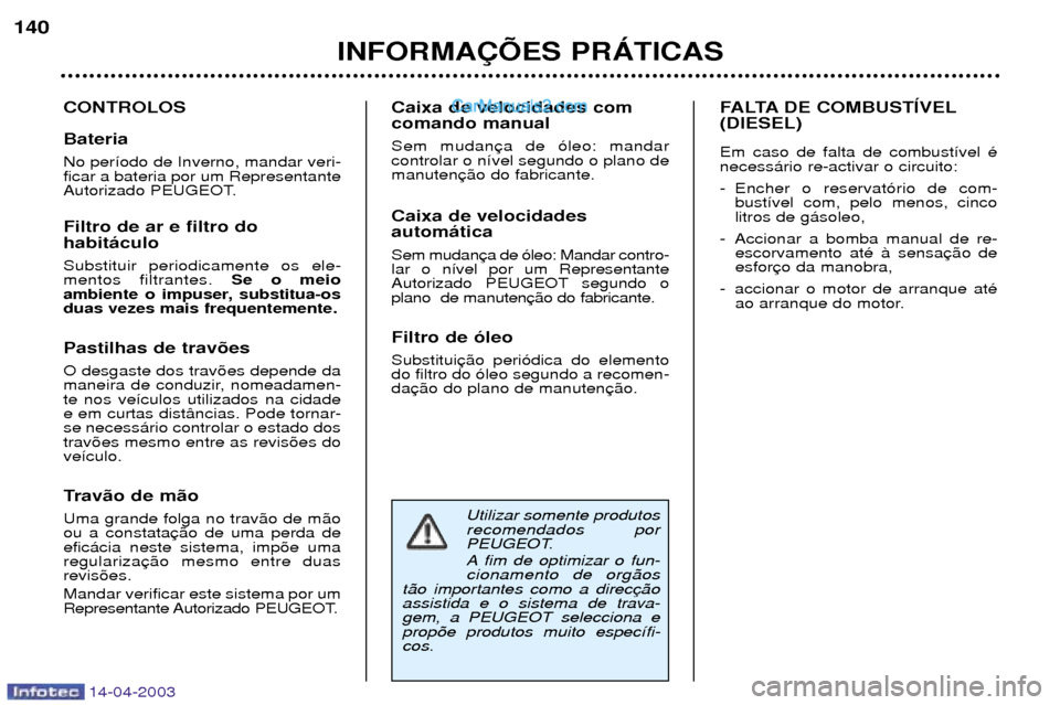 Peugeot 307 SW 2003  Manual do proprietário (in Portuguese) 14-04-2003
Utilizar somente produtos recomendados por 
PEUGEOT. 
A fim de optimizar o fun- cionamento de org‹os
t‹o importantes como a direcassistida e o sistema de trava-gem, a PEUGEOT selecciona
