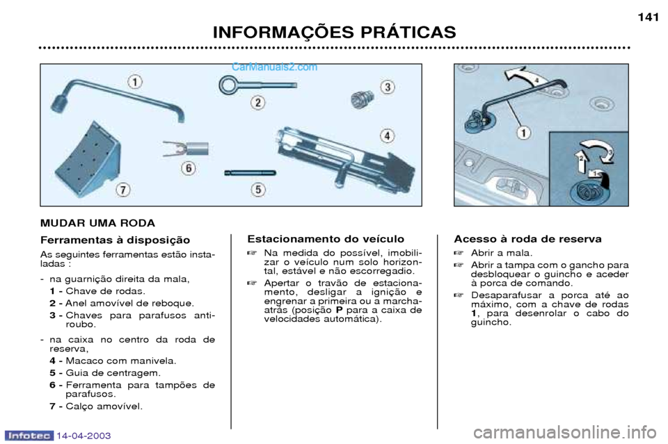 Peugeot 307 SW 2003  Manual do proprietário (in Portuguese) 14-04-2003
MUDAR UMA RODA Ferramentas ˆ disposi As seguintes ferramentas est‹o insta- ladas : 
- na guarni1 - Chave de rodas.
2 - Anel amov’vel de reboque.
3 - Chaves para parafusos anti- roubo.
