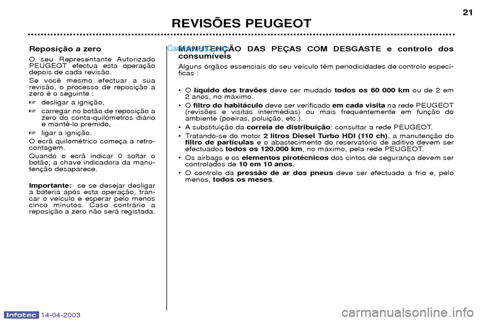Peugeot 307 SW 2003  Manual do proprietário (in Portuguese) 14-04-2003
Reposi 
O seu Representante Autorizado 
PEUGEOT efectua esta operadepois de cada revis‹o. Se voc revis‹o, o processo de reposizero Ž o seguinte : desligar a igni
 carregar no bot‹o