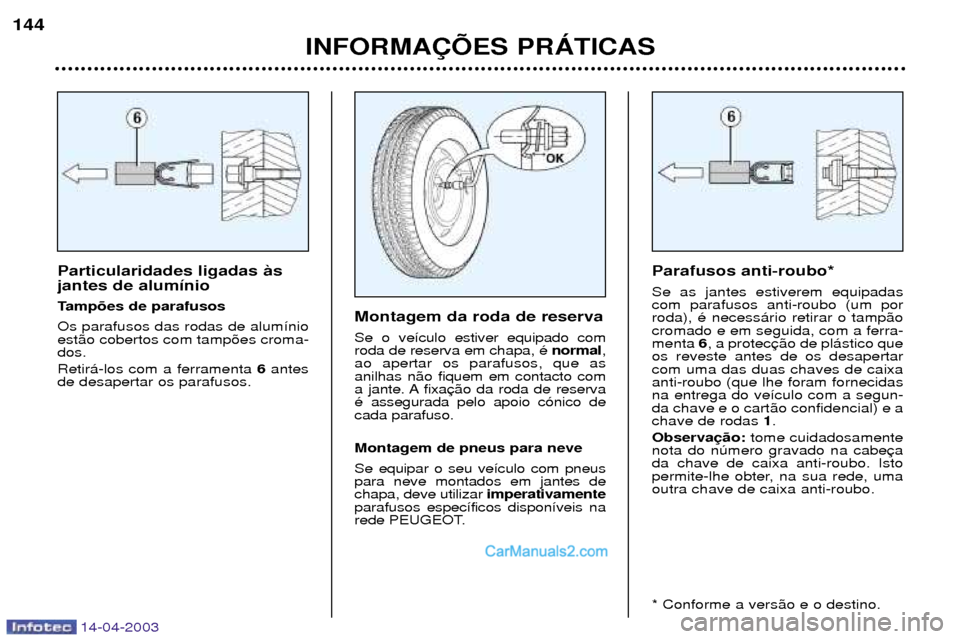 Peugeot 307 SW 2003  Manual do proprietário (in Portuguese) 14-04-2003
Particularidades ligadas ˆs jantes de alum’nio 
Tamp›es de parafusosOs parafusos das rodas de alum’nio est‹o cobertos com tamp›es croma-dos.  Retir‡-los com a ferramenta 6antes