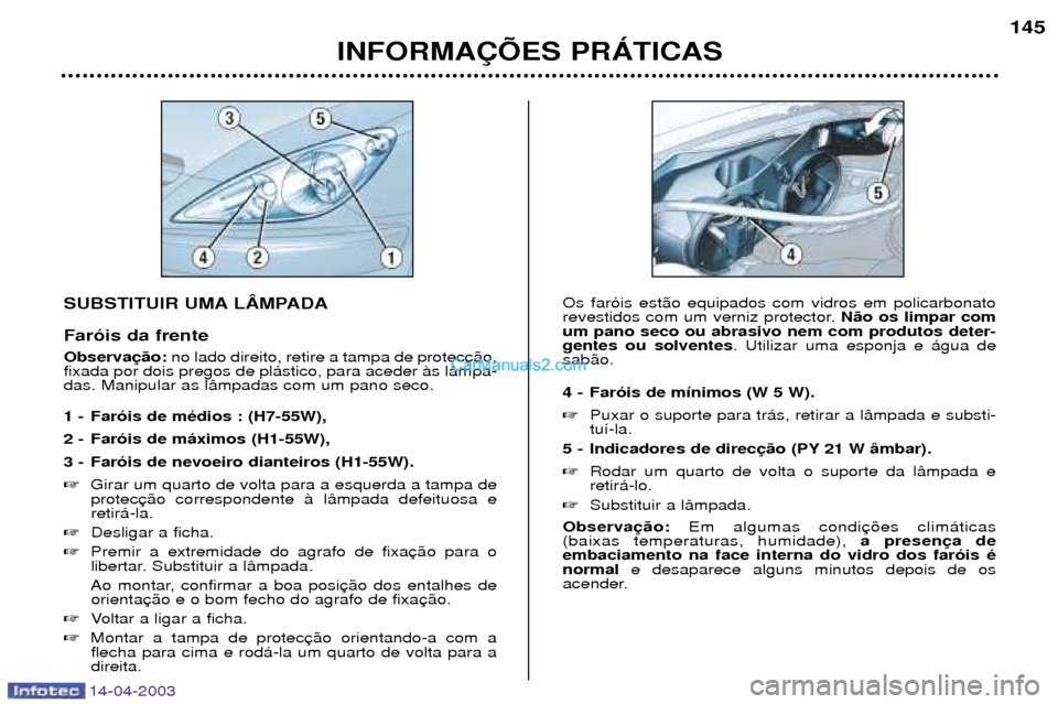 Peugeot 307 SW 2003  Manual do proprietário (in Portuguese) 14-04-2003
SUBSTITUIR UMA LåMPADA Far—is da frente Observano lado direito, retire a tampa de protec
fixada por dois pregos de pl‡stico, para aceder ˆs l‰mpa- das. Manipular as l‰mpadas com u