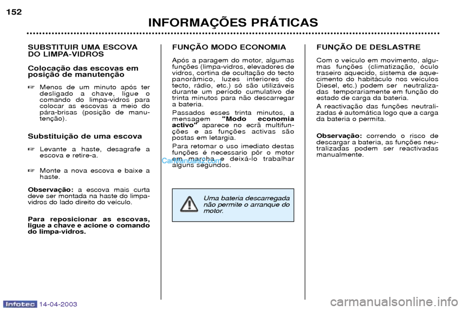 Peugeot 307 SW 2003  Manual do proprietário (in Portuguese) 14-04-2003
SUBSTITUIR UMA ESCOVA 
DO LIMPA-VIDROS Coloca posi Menos de um minuto ap—s ter desligado a chave, ligue ocomando do limpa-vidros paracolocar as escovas a meio dop‡ra-brisas (positen
Su