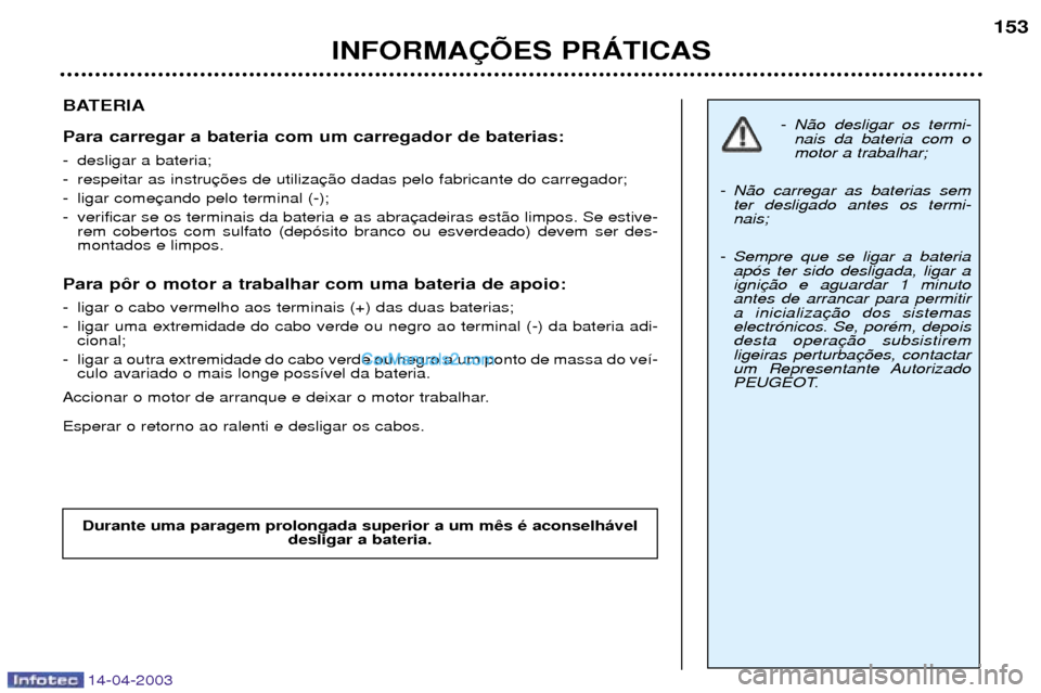 Peugeot 307 SW 2003  Manual do proprietário (in Portuguese) 14-04-2003
BATERIA Para carregar a bateria com um carregador de baterias: 
- desligar a bateria; 
- respeitar as instru
- ligar come
- verificar se os terminais da bateria e as abrarem cobertos com su