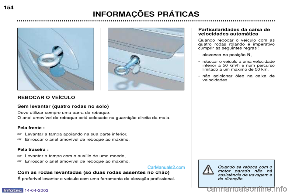 Peugeot 307 SW 2003  Manual do proprietário (in Portuguese) 14-04-2003
REBOCAR O VEêCULO Sem levantar (quatro rodas no solo) Deve utilizar sempre uma barra de reboque. O anel amov’vel de reboque est‡ colocado na guarni Pela frente : Levantar a tampa apoi