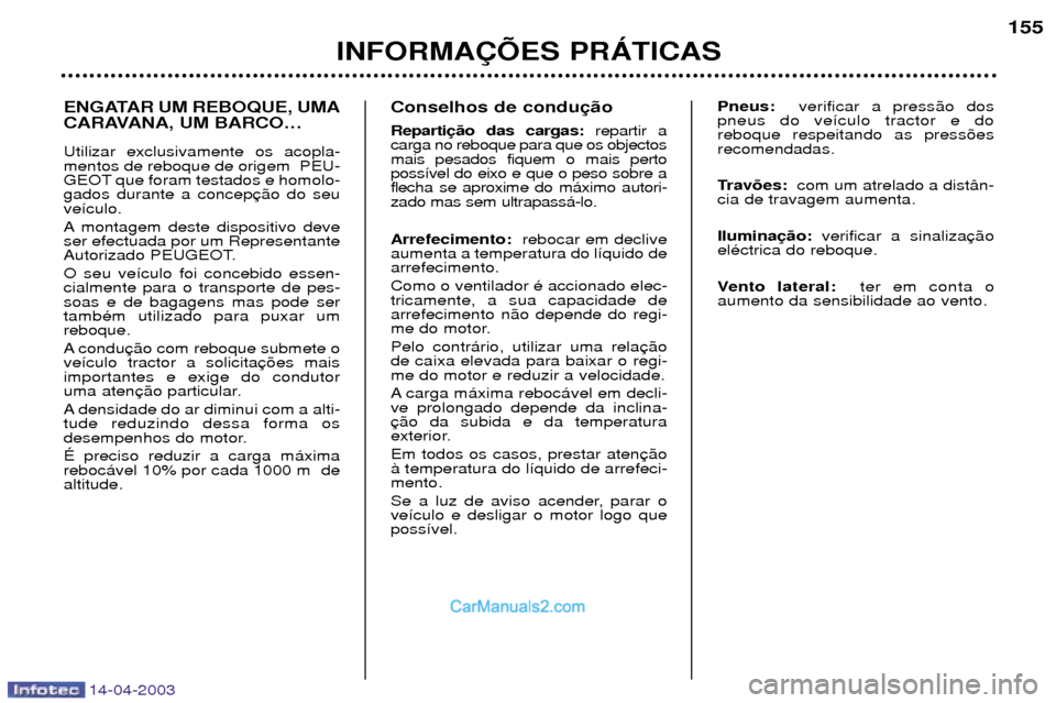 Peugeot 307 SW 2003  Manual do proprietário (in Portuguese) 14-04-2003
ENGATAR UM REBOQUE, UMA 
CARAVANA, UM BARCOÉ Utilizar exclusivamente os acopla- mentos de reboque de origem  PEU-
GEOT que foram testados e homolo-gados durante a concepve’culo. 
A monta