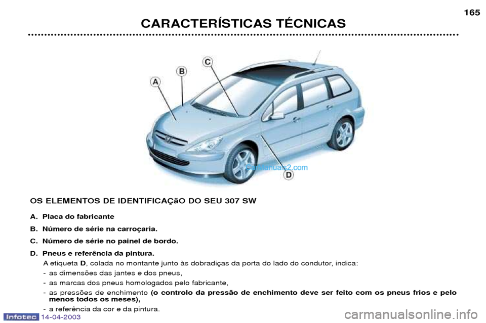 Peugeot 307 SW 2003  Manual do proprietário (in Portuguese) 14-04-2003
CARACTERêSTICAS TƒCNICAS165
OS ELEMENTOS DE IDENTIFICA‚‹O DO SEU 307 SW 
A. Placa do fabricante 
B. Nœmero de sŽrie na carro
C. Nœmero de sŽrie no painel de bordo.
D. Pneus e refe