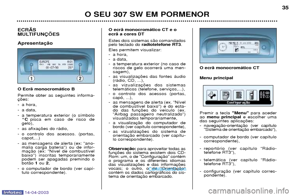 Peugeot 307 SW 2003 Manual do proprietário (in Portuguese) 14-04-2003
O SEU 307 SW EM PORMENOR35
ECRÌS
MULTIFUN‚ÍES Apresenta O Ecr‹ monocrom‡tico B Permite obter as seguintes informa-
- a hora,
- a data,
- a temperatura exterior (o s’mbolo
¡C Peugeot 307 SW 2003 Manual do proprietário (in Portuguese) 14-04-2003
O SEU 307 SW EM PORMENOR35
ECRÌS
MULTIFUN‚ÍES Apresenta O Ecr‹ monocrom‡tico B Permite obter as seguintes informa-
- a hora,
- a data,
- a temperatura exterior (o s’mbolo
¡C