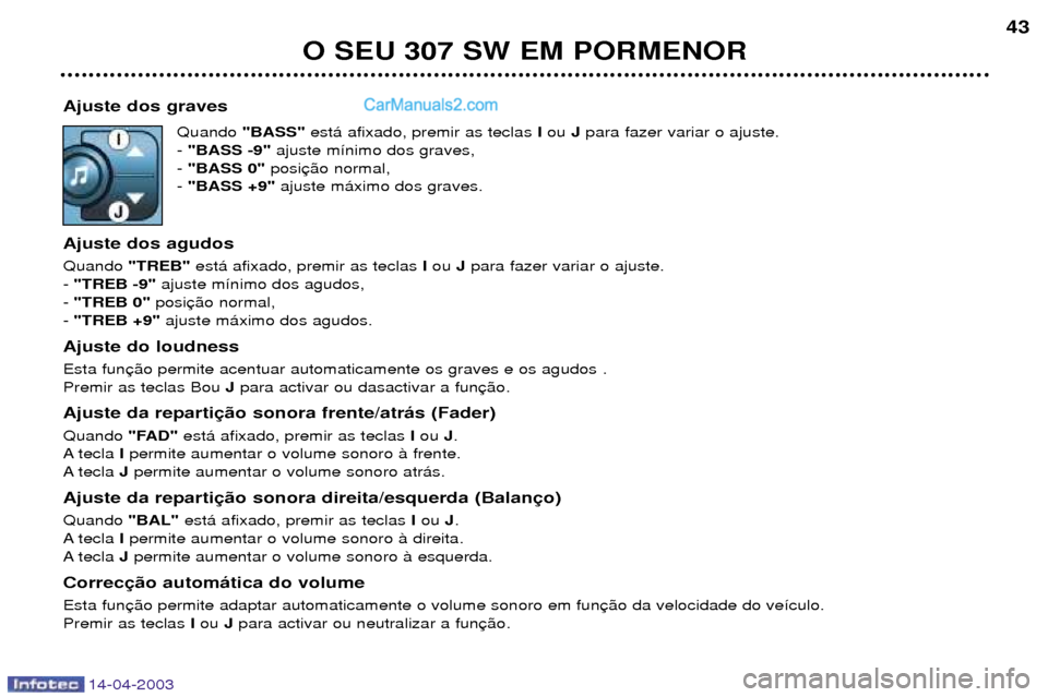 Peugeot 307 SW 2003 Manual do proprietário (in Portuguese) 14-04-2003
Ajuste dos gravesQuando "BASS" est‡ afixado, premir as teclas Iou Jpara fazer variar o ajuste.
- "BASS -9" ajuste m’nimo dos graves,
- "BASS 0" posi
- "BASS +9" ajuste m‡ximo d Peugeot 307 SW 2003 Manual do proprietário (in Portuguese) 14-04-2003
Ajuste dos gravesQuando "BASS" est‡ afixado, premir as teclas Iou Jpara fazer variar o ajuste.
- "BASS -9" ajuste m’nimo dos graves,
- "BASS 0" posi
- "BASS +9" ajuste m‡ximo d