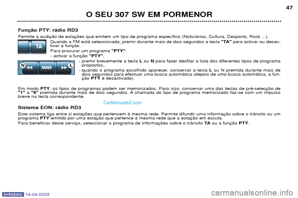 Peugeot 307 SW 2003 Manual do proprietário (in Portuguese) 14-04-2003
Fun Permite a audiQuando a FM est‡ seleccionada, premir durante mais de dois segundos a tecla "TA"para activar ou desac-
tivar a fun Para procurar um programa "PTY":
- activar a fun "PT Peugeot 307 SW 2003 Manual do proprietário (in Portuguese) 14-04-2003
Fun Permite a audiQuando a FM est‡ seleccionada, premir durante mais de dois segundos a tecla "TA"para activar ou desac-
tivar a fun Para procurar um programa "PTY":
- activar a fun "PT