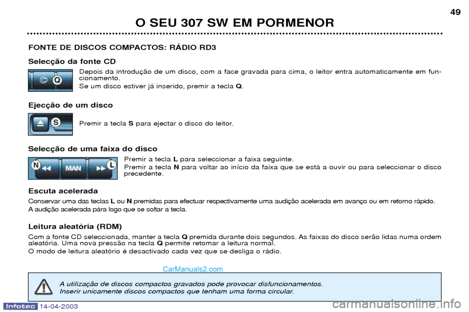 Peugeot 307 SW 2003  Manual do proprietário (in Portuguese) 14-04-2003
FONTE DE DISCOS COMPACTOS: RçDIO RD3 SelecDepois da introdu cionamento. Se um disco estiver j‡ inserido, premir a tecla  Q.
Ejec Premir a tecla S para ejectar o disco do leitor.
Selec Pr
