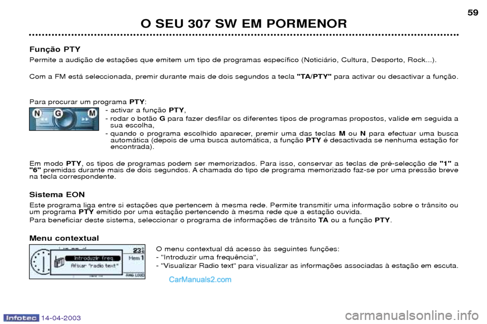 Peugeot 307 SW 2003  Manual do proprietário (in Portuguese) 14-04-2003
O SEU 307 SW EM PORMENOR59
Fun Permite a audi Com a FM est‡ seleccionada, premir durante mais de dois segundos a tecla  "TA/PTY"para activar ou desactivar a fun
Para procurar um programa 