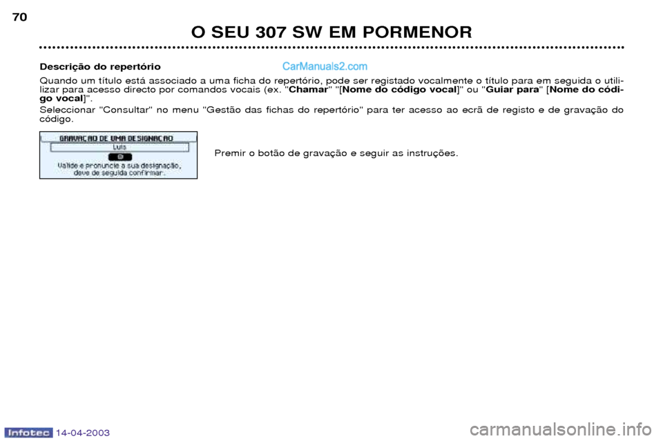 Peugeot 307 SW 2003 Manual do proprietário (in Portuguese) 14-04-2003
O SEU 307 SW EM PORMENOR
70
Descri Quando um t’tulo est‡ associado a uma ficha do repert—rio, pode ser registado vocalmente o t’tulo para em seguida o utili- lizar para acesso direc Peugeot 307 SW 2003 Manual do proprietário (in Portuguese) 14-04-2003
O SEU 307 SW EM PORMENOR
70
Descri Quando um t’tulo est‡ associado a uma ficha do repert—rio, pode ser registado vocalmente o t’tulo para em seguida o utili- lizar para acesso direc