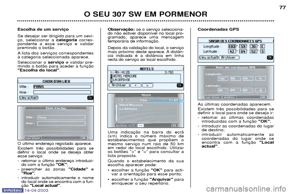 Peugeot 307 SW 2003 Manual do proprietário (in Portuguese) 14-04-2003
O SEU 307 SW EM PORMENOR77
As œltimas coordenadas aparecem. Existem tr definir o local para onde se deseja ir:
- retomar as œltimas coordenadas introduzidas com a fun "OK";
- introduzi Peugeot 307 SW 2003 Manual do proprietário (in Portuguese) 14-04-2003
O SEU 307 SW EM PORMENOR77
As œltimas coordenadas aparecem. Existem tr definir o local para onde se deseja ir:
- retomar as œltimas coordenadas introduzidas com a fun "OK";
- introduzi