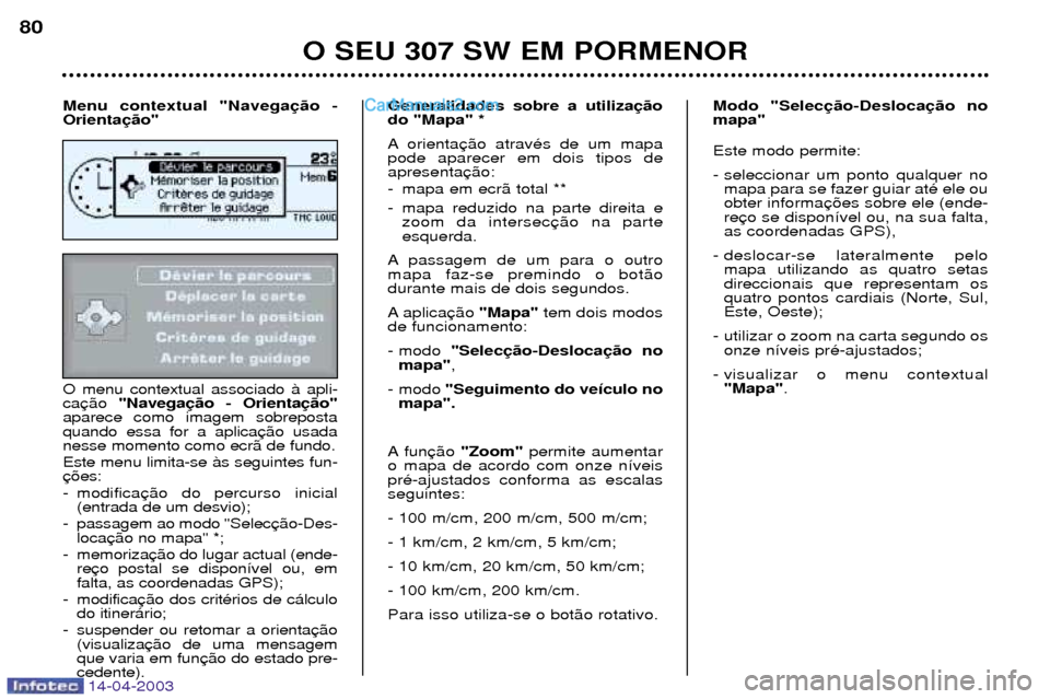 Peugeot 307 SW 2003 Manual do proprietário (in Portuguese) 14-04-2003
O menu contextual associado ˆ apli- ca"Navega
aparece como imagem sobrepostaquando essa for a aplicanesse momento como ecr‹ de fundo. Este menu limita-se ˆs seguintes fun-
- modifica Peugeot 307 SW 2003 Manual do proprietário (in Portuguese) 14-04-2003
O menu contextual associado ˆ apli- ca"Navega
aparece como imagem sobrepostaquando essa for a aplicanesse momento como ecr‹ de fundo. Este menu limita-se ˆs seguintes fun-
- modifica