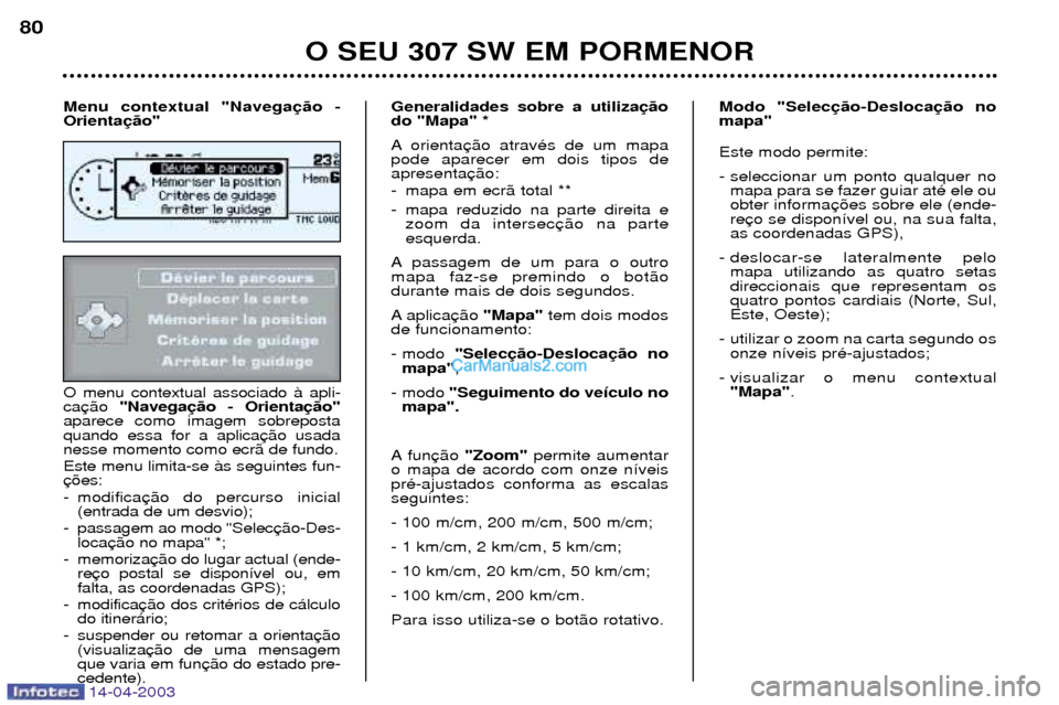 Peugeot 307 SW 2003 Manual do proprietário (in Portuguese) 14-04-2003
O menu contextual associado ˆ apli- ca"Navega
aparece como imagem sobrepostaquando essa for a aplicanesse momento como ecr‹ de fundo. Este menu limita-se ˆs seguintes fun-
- modifica Peugeot 307 SW 2003 Manual do proprietário (in Portuguese) 14-04-2003
O menu contextual associado ˆ apli- ca"Navega
aparece como imagem sobrepostaquando essa for a aplicanesse momento como ecr‹ de fundo. Este menu limita-se ˆs seguintes fun-
- modifica