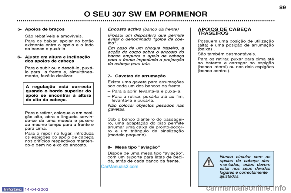 Peugeot 307 SW 2003 Manual do proprietário (in Portuguese) 14-04-2003
Nunca circular com os apoios de cabemontados; estes devemestar nos seus devidoslugares e correctamente
ajustados.
5- Apoios de bra
S‹o rebat’veis e amov’veis.
Para os baixar, apoiar Peugeot 307 SW 2003 Manual do proprietário (in Portuguese) 14-04-2003
Nunca circular com os apoios de cabemontados; estes devemestar nos seus devidoslugares e correctamente
ajustados.
5- Apoios de bra
S‹o rebat’veis e amov’veis.
Para os baixar, apoiar