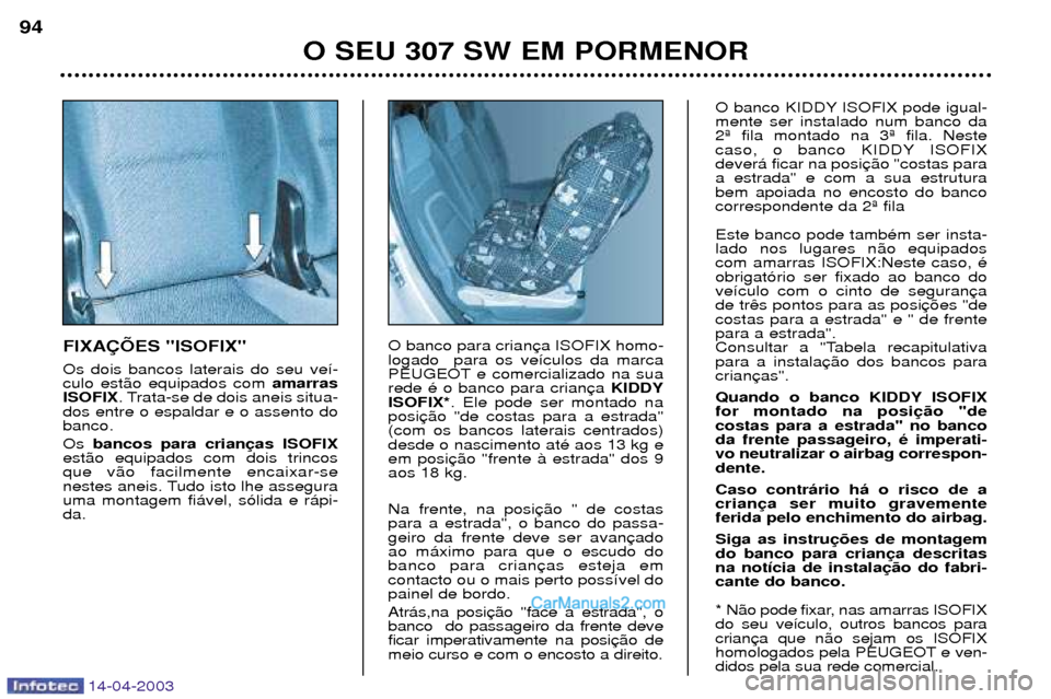 Peugeot 307 SW 2003 Manual do proprietário (in Portuguese) 14-04-2003
FIXA‚ÍES "ISOFIX" Os dois bancos laterais do seu ve’- culo est‹o equipados com amarras
ISOFIX . Trata-se de dois aneis situa-
dos entre o espaldar e o assento dobanco. Os bancos par Peugeot 307 SW 2003 Manual do proprietário (in Portuguese) 14-04-2003
FIXA‚ÍES "ISOFIX" Os dois bancos laterais do seu ve’- culo est‹o equipados com amarras
ISOFIX . Trata-se de dois aneis situa-
dos entre o espaldar e o assento dobanco. Os bancos par
