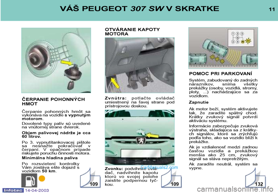 Peugeot 307 SW 2003 Užívateľská príručka (in Slovak) POMOC PRI PARKOVANÍ
Systém, zabudovaný do zadných
nárazníkov, sníma všetky
prekážky (osoby, vozidlá, stromy,
ploty, ...) nachádzajúce sa zavozidlom. Zapnutie
Ak motor beží, sys Peugeot 307 SW 2003 Užívateľská príručka (in Slovak) POMOC PRI PARKOVANÍ
Systém, zabudovaný do zadných
nárazníkov, sníma všetky
prekážky (osoby, vozidlá, stromy,
ploty, ...) nachádzajúce sa zavozidlom. Zapnutie
Ak motor beží, sys