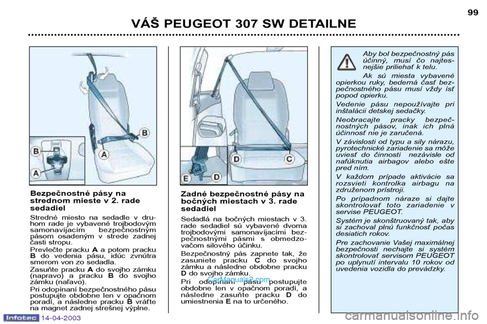 Peugeot 307 SW 2003 Užívateľská príručka (in Slovak) 14-04-2003
VÁŠ PEUGEOT 307 SW DETAILNE99
Zadné bezpečnostné pásy na
bočných miestach v 3. radesedadiel
Sedadlá na bočných miestach v 3.
rade sedadiel sú vybavené dvoma
trojbod Peugeot 307 SW 2003 Užívateľská príručka (in Slovak) 14-04-2003
VÁŠ PEUGEOT 307 SW DETAILNE99
Zadné bezpečnostné pásy na
bočných miestach v 3. radesedadiel
Sedadlá na bočných miestach v 3.
rade sedadiel sú vybavené dvoma
trojbod