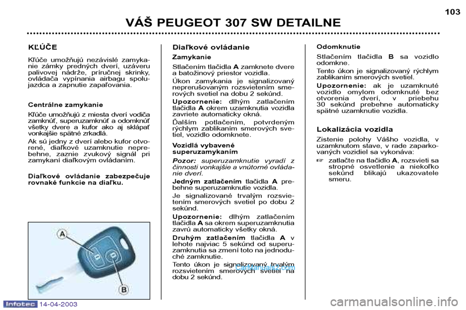 Peugeot 307 SW 2003  Užívateľská príručka (in Slovak) KĽÚČE 
Kľúče  umožňujú  nezávislé  zamyka- 
nie  zámky  predných  dverí,  uzáveru
palivovej  nádrže,  príručnej  skrinky,
ovládača  vypínania  airbagu  spolu-
jazdca a zapnutie z