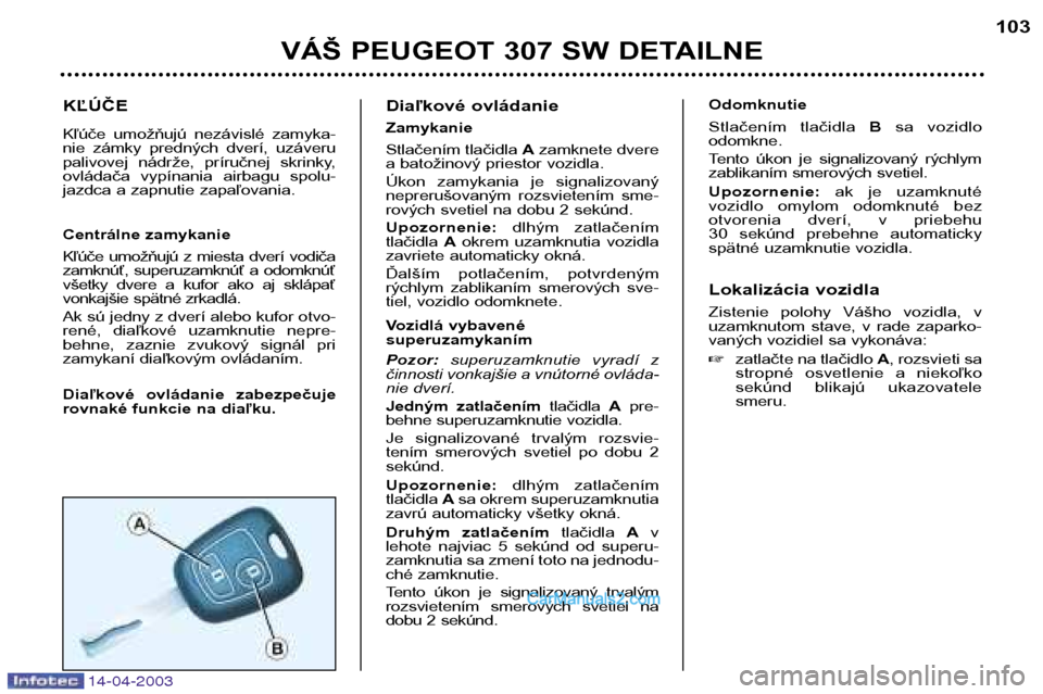 Peugeot 307 SW 2003 Užívateľská príručka (in Slovak) KĽÚČE
Kľúče umožňujú nezávislé zamyka-
nie zámky predných dverí, uzáveru
palivovej nádrže, príručnej skrinky,
ovládača vypínania airbagu spolu-
jazdca a zapnutie z Peugeot 307 SW 2003 Užívateľská príručka (in Slovak) KĽÚČE
Kľúče umožňujú nezávislé zamyka-
nie zámky predných dverí, uzáveru
palivovej nádrže, príručnej skrinky,
ovládača vypínania airbagu spolu-
jazdca a zapnutie z