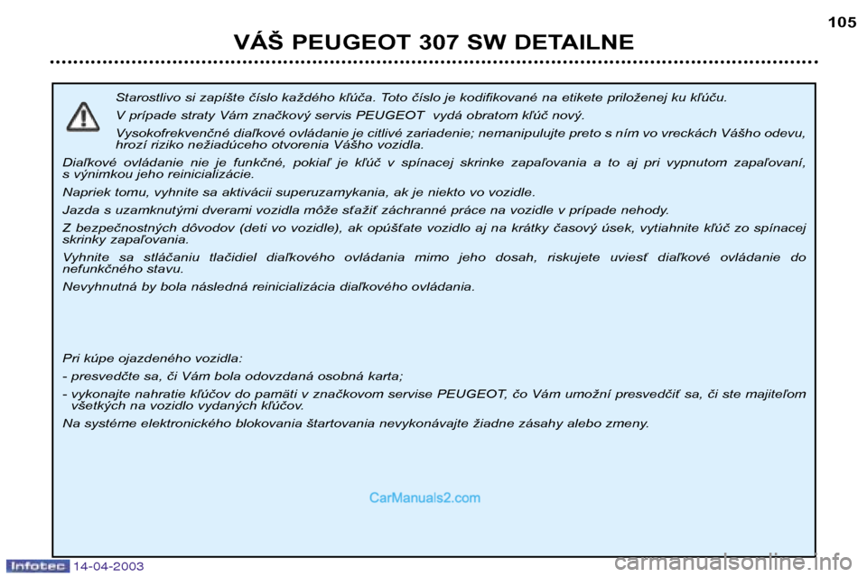 Peugeot 307 SW 2003 Užívateľská príručka (in Slovak) 14-04-2003
Starostlivo si zapíšte číslo každého kľúča. Toto číslo je kodifikované na etikete priloženej ku kľúču.
V prípade straty Vám značkový servis PEUGEOT vydá obratom kľ Peugeot 307 SW 2003 Užívateľská príručka (in Slovak) 14-04-2003
Starostlivo si zapíšte číslo každého kľúča. Toto číslo je kodifikované na etikete priloženej ku kľúču.
V prípade straty Vám značkový servis PEUGEOT vydá obratom kľ