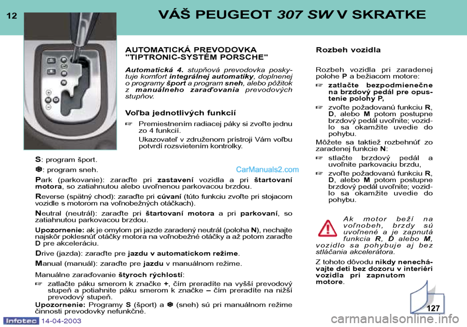 Peugeot 307 SW 2003  Užívateľská príručka (in Slovak) 12VÁŠ PEUGEOT 307 SWV SKRATKE
AUTOMATICKÁ PREVODOVKA 
"TIPTRONIC-SYSTÉM PORSCHE" 
Automatická  4. stupňová  prevodovka  posky-
tuje komfort  integrálnej automatiky , doplnenej
o programy  špo