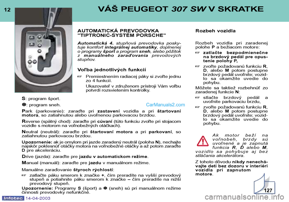 Peugeot 307 SW 2003 Užívateľská príručka (in Slovak) 12VÁŠ PEUGEOT 307 SWV SKRATKE
AUTOMATICKÁ PREVODOVKA
"TIPTRONIC-SYSTÉM PORSCHE"
Automatická 4. stupňová prevodovka posky-
tuje komfort integrálnej automatiky , doplnenej
o programy špo Peugeot 307 SW 2003 Užívateľská príručka (in Slovak) 12VÁŠ PEUGEOT 307 SWV SKRATKE
AUTOMATICKÁ PREVODOVKA
"TIPTRONIC-SYSTÉM PORSCHE"
Automatická 4. stupňová prevodovka posky-
tuje komfort integrálnej automatiky , doplnenej
o programy špo