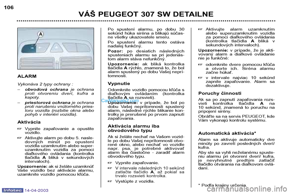 Peugeot 307 SW 2003  Užívateľská príručka (in Slovak) 14-04-2003
ALARM 
Vykonáva 2 typy ochrany : –obvodová  ochrana je  ochrana
proti  otvoreniu  dverí,  kufra  a 
kapoty.
– priestorová ochrana je ochrana
proti narušeniu vnútorného pries-
tor