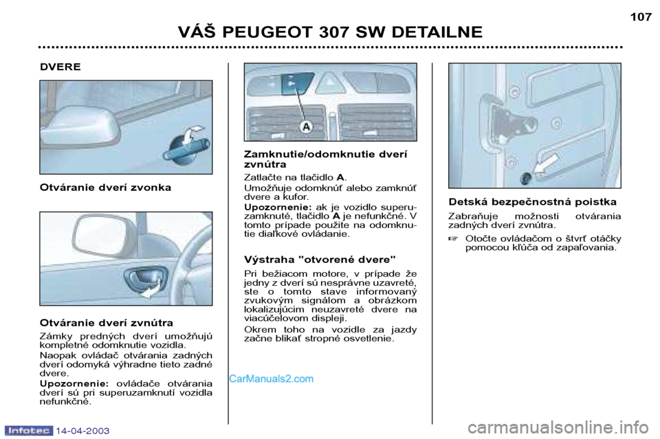 Peugeot 307 SW 2003 Užívateľská príručka (in Slovak) 14-04-2003
DVERE
Otváranie dverí zvonka
Otváranie dverí zvnútra
Zámky predných dverí umožňujú
kompletné odomknutie vozidla.
Naopak ovládač otvárania zadných
dverí odomyká Peugeot 307 SW 2003 Užívateľská príručka (in Slovak) 14-04-2003
DVERE
Otváranie dverí zvonka
Otváranie dverí zvnútra
Zámky predných dverí umožňujú
kompletné odomknutie vozidla.
Naopak ovládač otvárania zadných
dverí odomyká