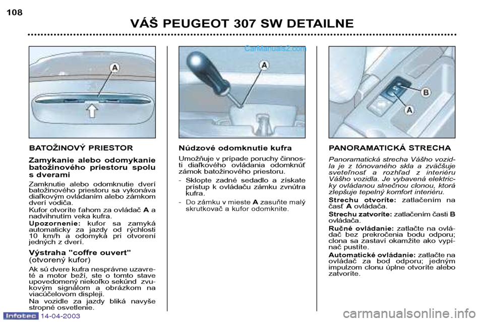 Peugeot 307 SW 2003 Užívateľská príručka (in Slovak) 14-04-2003
BATOŽINOVÝ PRIESTOR
Zamykanie alebo odomykanie
batožinového priestoru spolu
s dverami
Zamknutie alebo odomknutie dverí
batožinového priestoru sa vykonáva
diaľkovým o Peugeot 307 SW 2003 Užívateľská príručka (in Slovak) 14-04-2003
BATOŽINOVÝ PRIESTOR
Zamykanie alebo odomykanie
batožinového priestoru spolu
s dverami
Zamknutie alebo odomknutie dverí
batožinového priestoru sa vykonáva
diaľkovým o